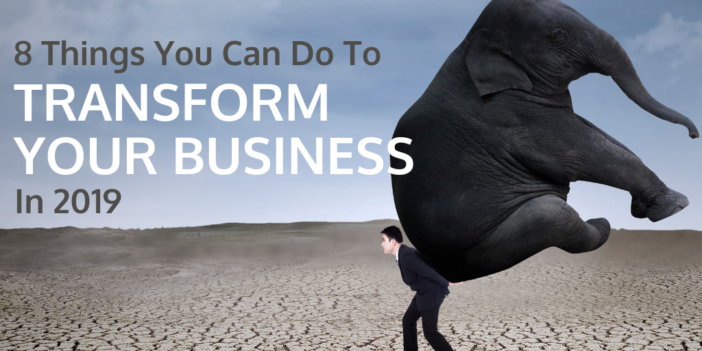 8 Things To Transform Your Business In 2019 8 Things To Transform Your Business In 2019